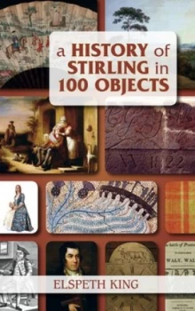 Image of A History of Stirling in 100 Objects by Elspeth King Paperback