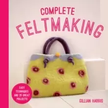 Image of Complete Feltmaking : Easy techniques and 25 great projects