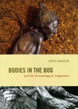 Image of Bodies in the Bog and the Archaeological Imagination by Karin Sanders Hardback