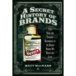 Image of A Secret History of Brands : The Dark and Twisted Beginnings of the Brand Names We Know and Love