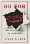 Image of go for stupid the art of achieving ridiculous goals