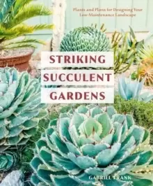 Image of Striking Succulent Gardens : Plants and Plans for Designing Your Low-Maintenance Landscape A Gardening Book