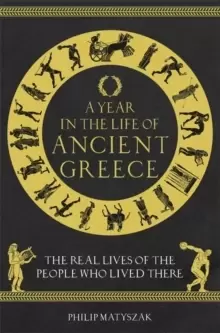 Image of A Year in the Life of Ancient Greece : The Real Lives of the People Who Lived There
