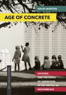 Image of Age of Concrete : Housing and the Shape of Aspiration in the Capital of Mozambique