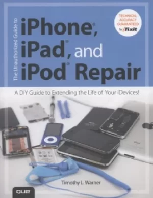Image of The unauthorized guide to iPhone iPad and iPod repair by Timothy L. Warner