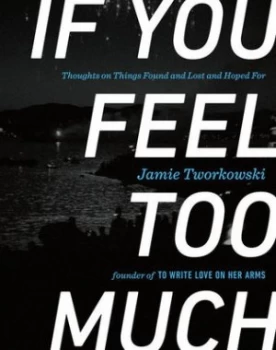 Image of If You Feel Too Much by Jamie Tworkowski Hardback