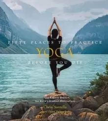 Image of Fifty Places to Practice Yoga Before You Die : Yoga Experts Share the World's Greatest Destinations