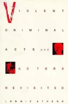 Image of Violent Criminal Acts and Actors Revisited by Lonnie H. Athens