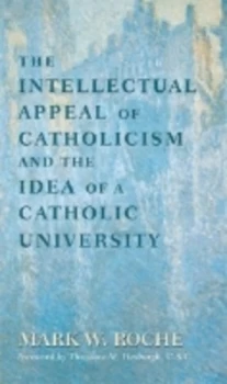 Image of The Intellectual Appeal of Catholicism and the Idea of a Catholic University by Mark W. Roche Book