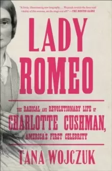 Image of Lady Romeo : The Radical and Revolutionary Life of Charlotte Cushman, America's First Celebrity