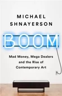 Image of Boom : Mad Money, Mega Dealers, and the Rise of Contemporary Art