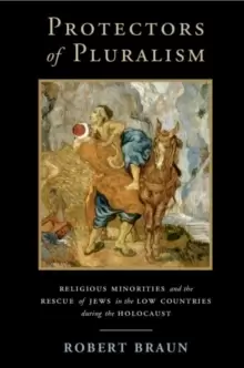 Image of Protectors of Pluralism : Religious Minorities and the Rescue of Jews in the Low Countries during the Holocaust
