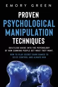 Image of Proven Psychological Manipulation Techniques : Guiltless Guide into the Psychology of How Cunning People Get What They Want. How to Play Secret Dark G