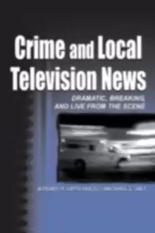 Image of Crime and Local Television News : Dramatic, Breaking, and Live From the Scene