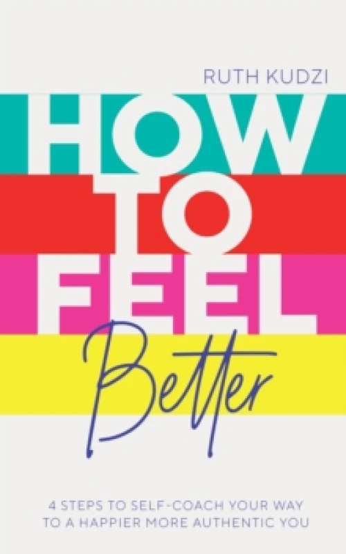 Image of How to Feel Better : 4 Steps to Self-Coach Your Way to a Happier More Authentic You Paperback / softback