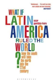 Image of What if Latin America Ruled the World? How the South Will Take the North into the 22nd Century