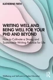 Image of Writing Well and Being Well for Your PhD and Beyond How to Cultivate a Strong and Sustainable Writing Practice for Life
