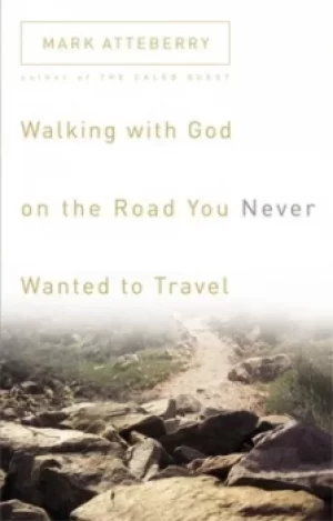Image of Walking with God on the road you never wanted to travel by Mark Atteberry