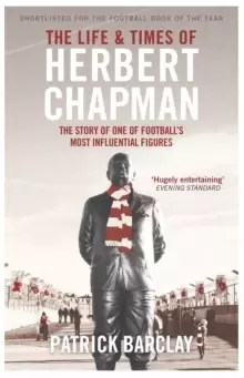 Image of The Life and Times of Herbert Chapman : The Story of One of Football's Most Influential Figures