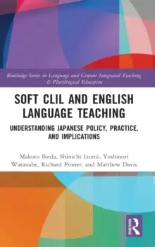 Image of Soft CLIL and English Language Teaching : Understanding Japanese Policy, Practice and Implications