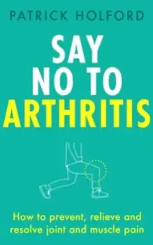 Image of Say No To Arthritis : How to prevent, relieve and resolve joint and muscle pain