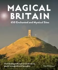 Image of Magical Britain : 650 Enchanted and Mystical Sites - From healing wells and secret shrines to giants' strongholds and fairy glens