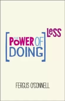 Image of The Power of Doing Less : Why Time Management Courses Don't Work And How To Spend Your Precious Life On The Things That Really Matter