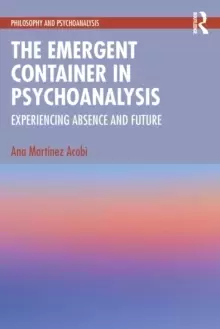 Image of The Emergent Container in Psychoanalysis : Experiencing Absence and Future