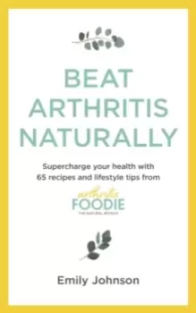 Image of Beat Arthritis Naturally : Supercharge your health with 65 recipes and lifestyle tips from Arthritis Foodie