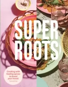 Image of Super Roots : Cooking with Healing Spices to Boost Your Mood