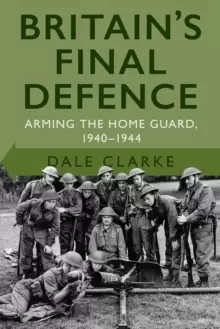 Image of Britain's Final Defence : Arming the Home Guard 1940-1944