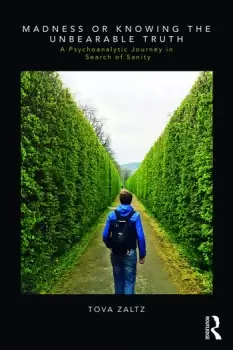 Image of Madness or Knowing the Unbearable TruthA Psychoanalytic Journey in Search of Sanity