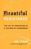 Image of beautiful resistance the joy of conviction in a culture of compromise