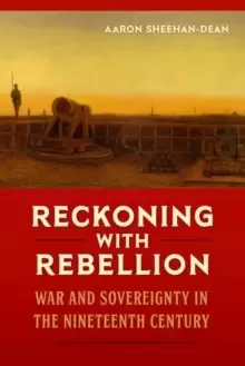 Image of Reckoning with Rebellion : War and Sovereignty in the Nineteenth Century