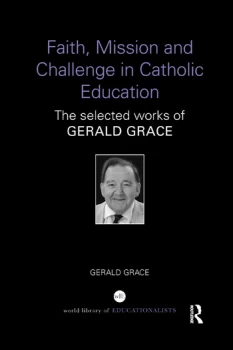 Image of Faith Mission and Challenge in Catholic EducationThe selected works of Gerald Grace