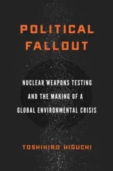 Image of Political Fallout : Nuclear Weapons Testing and the Making of a Global Environmental Crisis