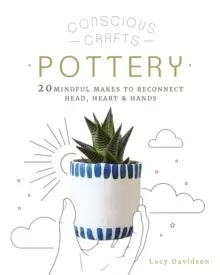 Image of Conscious Crafts: Pottery : 20 mindful makes to reconnect head, heart & hands