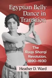 Image of Egyptian Belly Dance in Transition : The Raqs Sharqi Revolution, 1890-1930