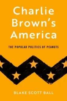 Image of Charlie Browns America : The Popular Politics of Peanuts