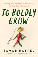 Image of to boldly grow finding joy adventure and dinner in your own backyard