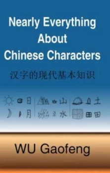 Image of Nearly Everything about Chinese Characters by Gaofeng Wu Hardback