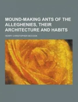 Image of Mound-Making Ants of the Alleghenies Their Architecture and Habits by Henry Christopher Mccook Paperback