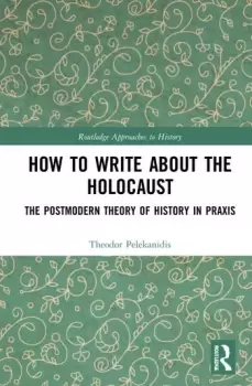 Image of How to Write About the Holocaust The Postmodern Theory of History in Praxis
