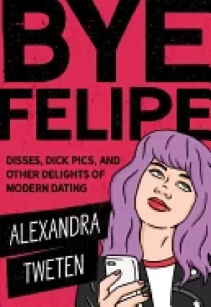 Image of bye felipe disses dick pics and other delights of modern dating