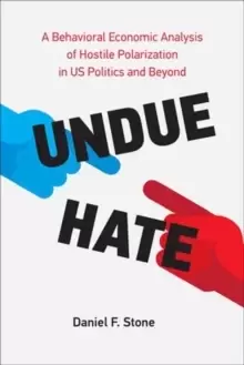 Image of Undue Hate : A Behavioral Economic Analysis of Hostile Polarization in US Politics and Beyond