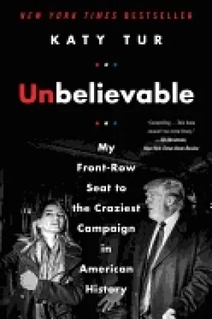 Image of unbelievable my front row seat to the craziest campaign in american history