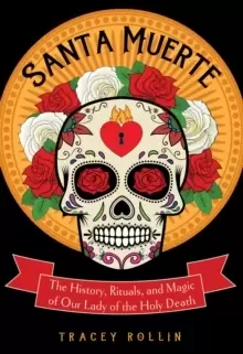Image of Santa Muerte : The History, Rituals, and Magic of Our Lady of the Holy Death