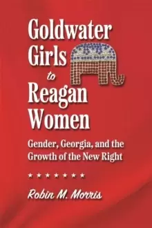 Image of Goldwater Girls to Reagan Women : Gender, Georgia, and the Growth of the New Right