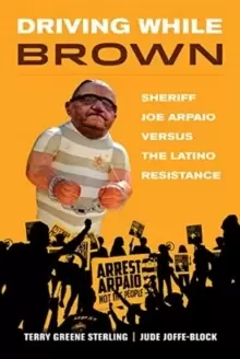 Image of Driving While Brown : Sheriff Joe Arpaio versus the Latino Resistance