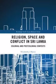Image of Religion Space and Conflict in Sri Lanka Colonial and Postcolonial Contexts